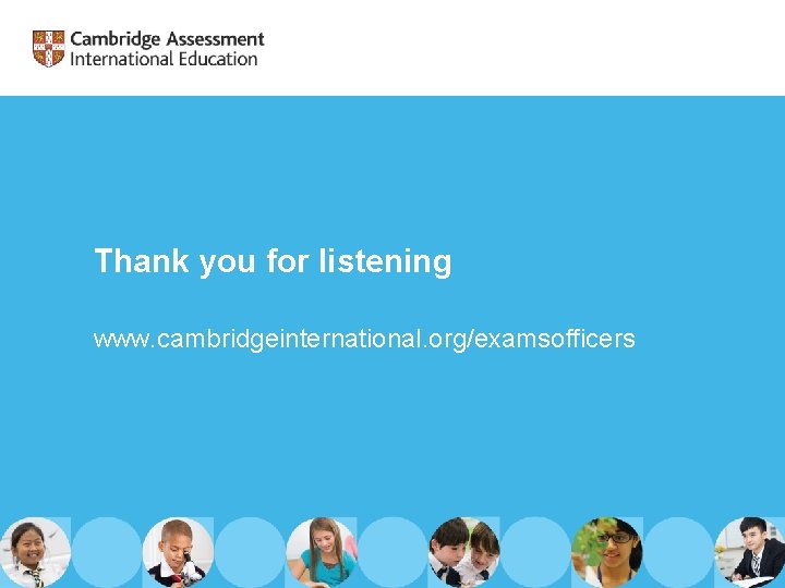 Thank you for listening www. cambridgeinternational. org/examsofficers 