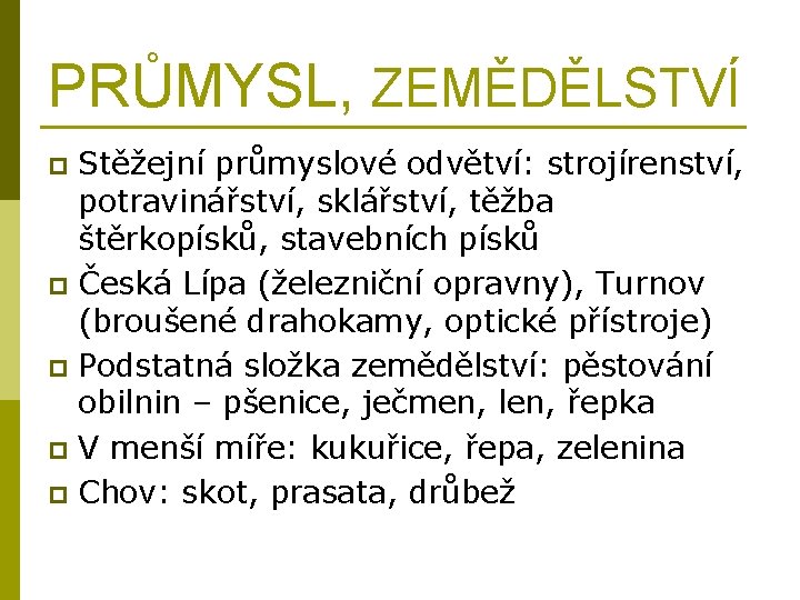 PRŮMYSL, ZEMĚDĚLSTVÍ Stěžejní průmyslové odvětví: strojírenství, potravinářství, sklářství, těžba štěrkopísků, stavebních písků p Česká