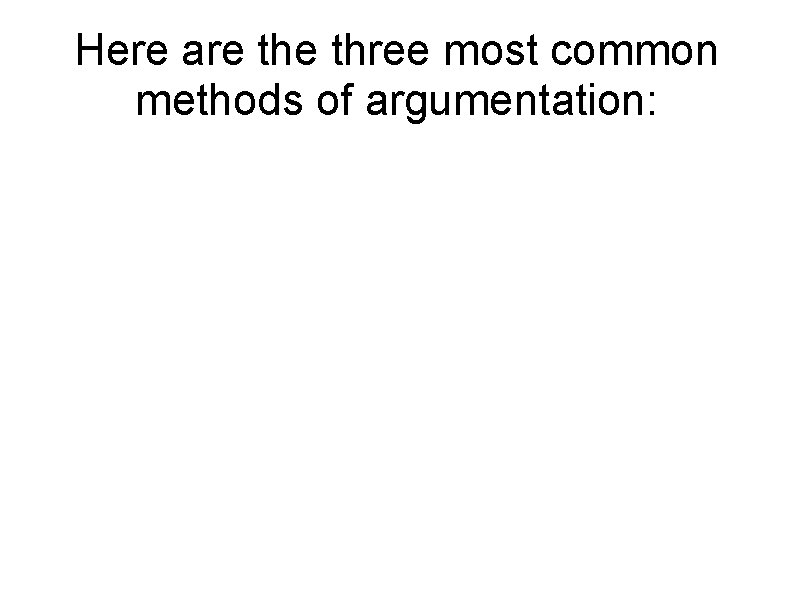 Here are three most common methods of argumentation: 