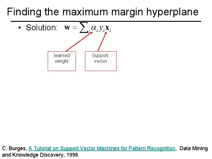 Finding the maximum margin hyperplane • Solution: learned weight Support vector C. Burges, A
