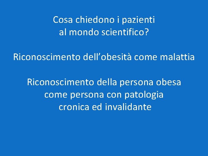 Cosa chiedono i pazienti al mondo scientifico? Riconoscimento dell’obesità come malattia Riconoscimento della persona