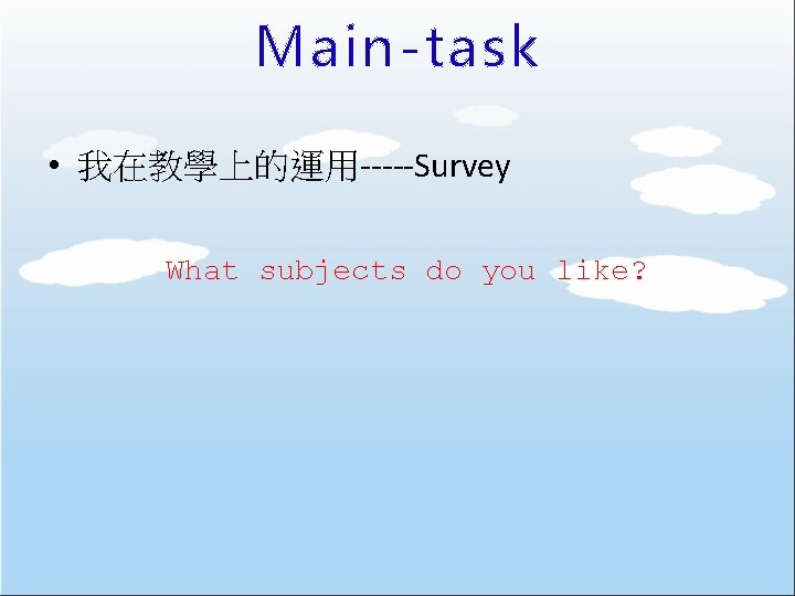 Main-task • 我在教學上的運用-----Survey What subjects do you like? 