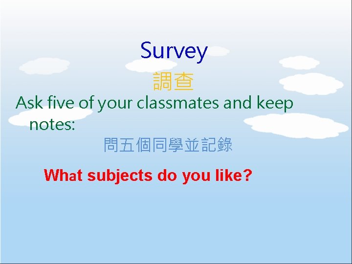 Survey 調查 Ask five of your classmates and keep notes: 問五個同學並記錄 What subjects do