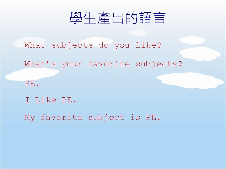 學生產出的語言 What subjects do you like? What’s your favorite subjects? PE. I Like PE.