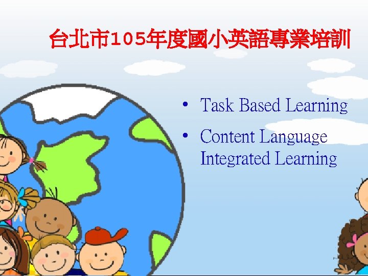 台北市105年度國小英語專業培訓 • Task Based Learning • Content Language Integrated Learning 