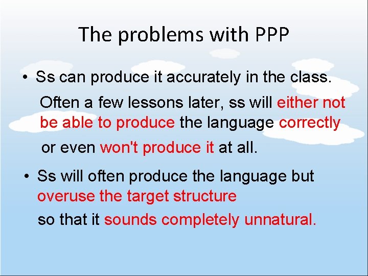 The problems with PPP • Ss can produce it accurately in the class. Often