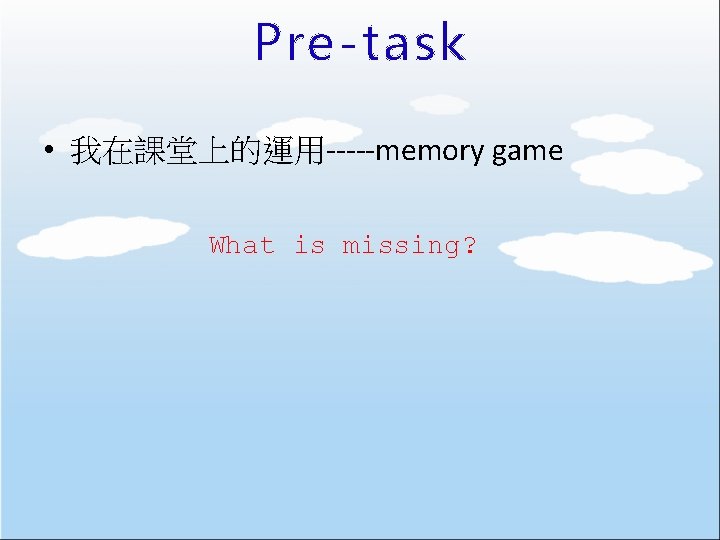 Pre-task • 我在課堂上的運用-----memory game What is missing? 