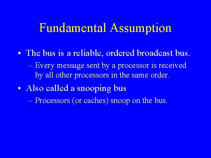 Fundamental Assumption • The bus is a reliable, ordered broadcast bus. – Every message