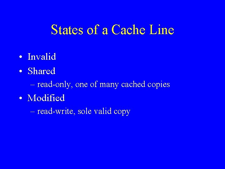 States of a Cache Line • Invalid • Shared – read-only, one of many