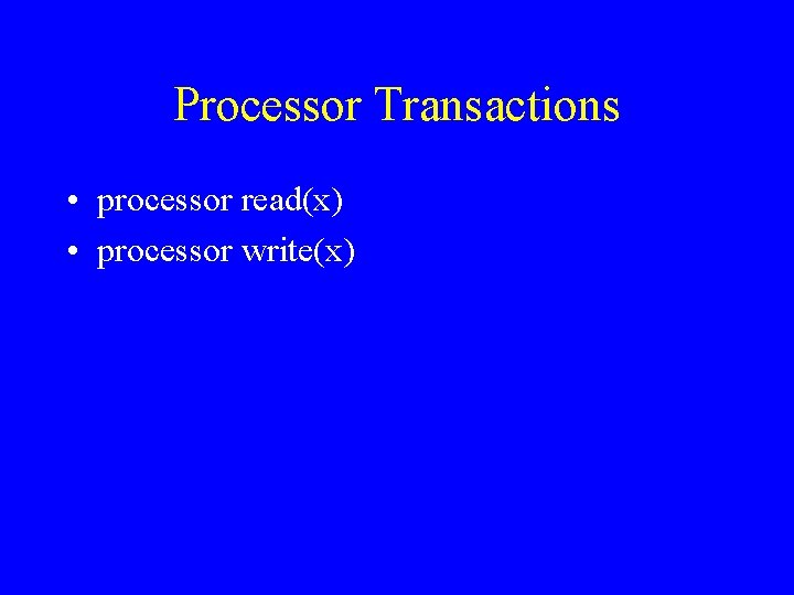 Processor Transactions • processor read(x) • processor write(x) 