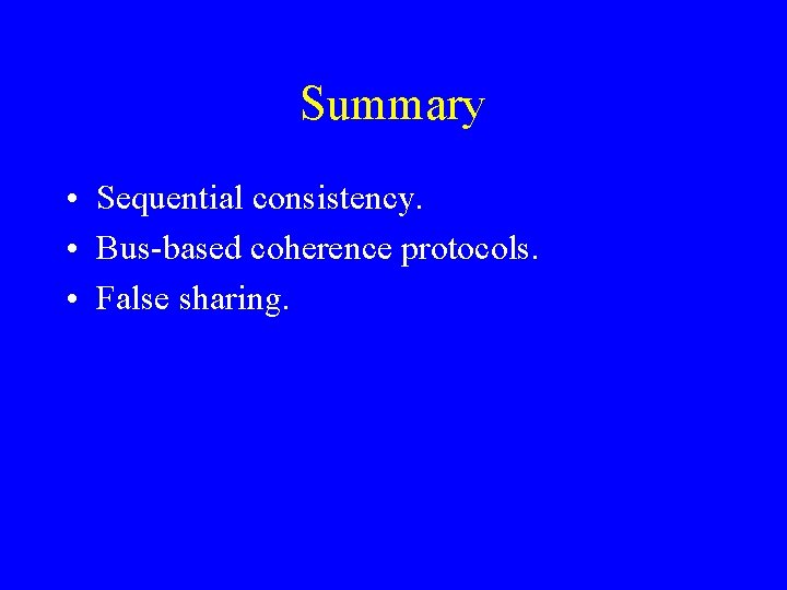 Summary • Sequential consistency. • Bus-based coherence protocols. • False sharing. 