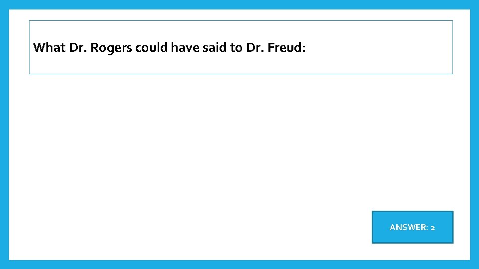 What Dr. Rogers could have said to Dr. Freud: ANSWER: 2 