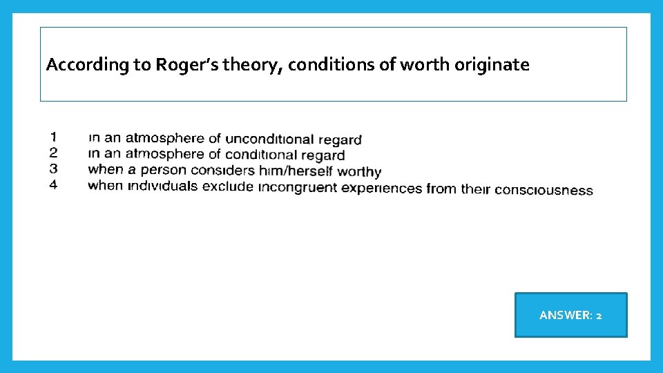 According to Roger’s theory, conditions of worth originate ANSWER: 2 