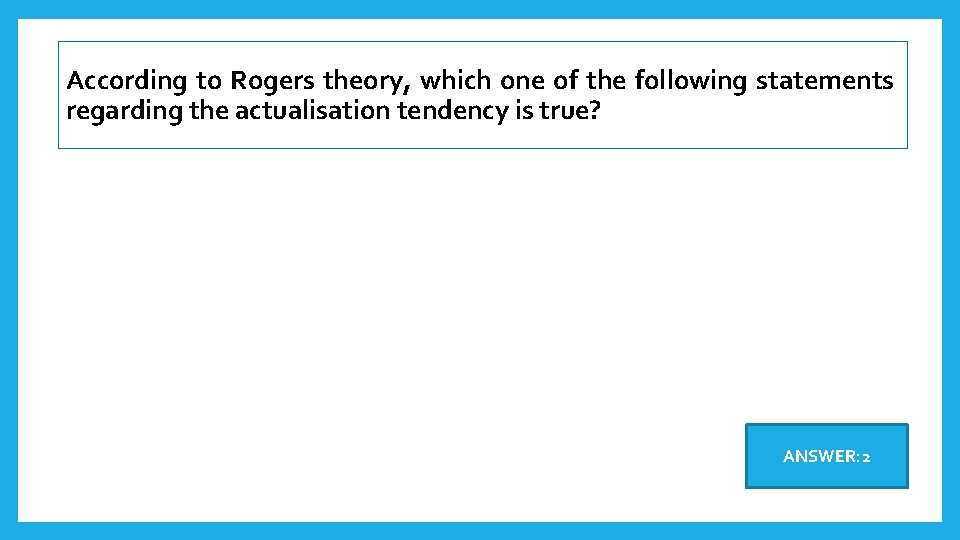 According to Rogers theory, which one of the following statements regarding the actualisation tendency