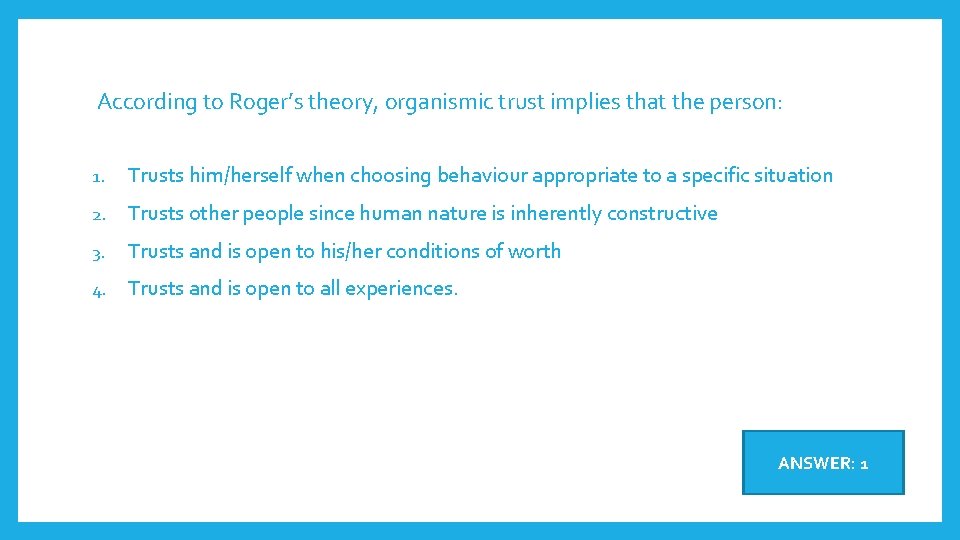 According to Roger’s theory, organismic trust implies that the person: 1. Trusts him/herself when