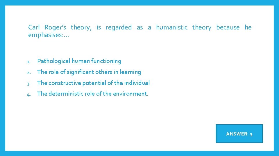 Carl Roger’s theory, is regarded as a humanistic theory because he emphasises: … 1.