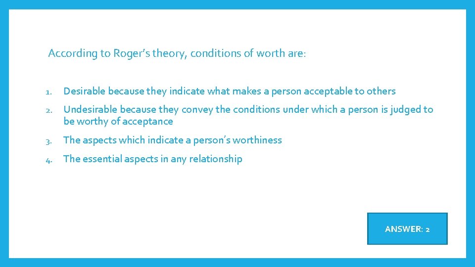 According to Roger’s theory, conditions of worth are: 1. Desirable because they indicate what