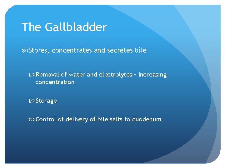 The Gallbladder Stores, concentrates and secretes bile Removal of water and electrolytes – increasing