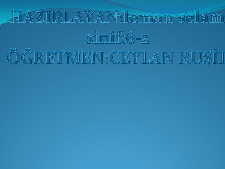 HAZIRLAYAN: leman selam sinif: 6 -2 ÖĞRETMEN: CEYLAN RUŞİD 