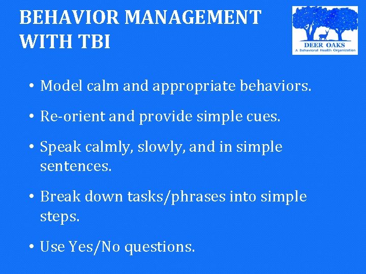 BEHAVIOR MANAGEMENT WITH TBI • Model calm and appropriate behaviors. • Re-orient and provide
