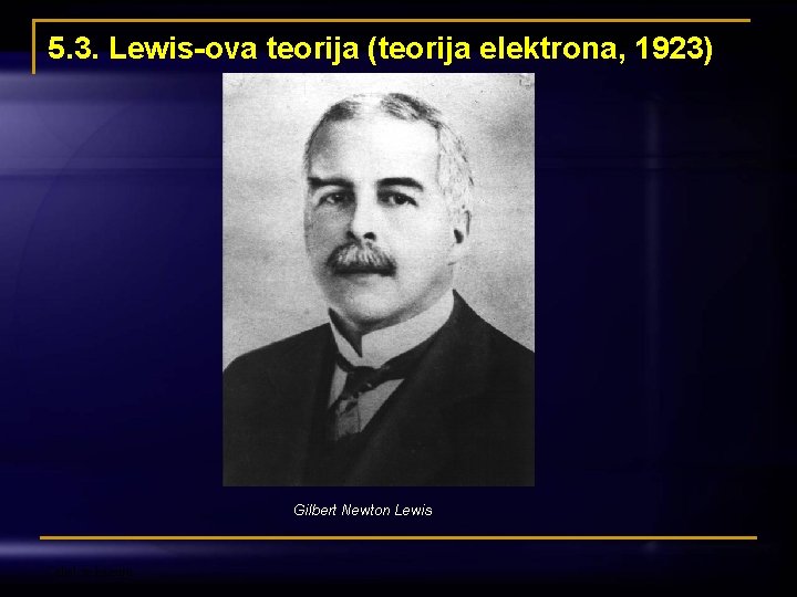 5. 3. Lewis-ova teorija (teorija elektrona, 1923) Gilbert Newton Lewis Odjel za kemiju 