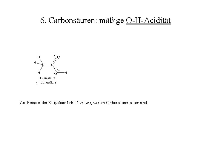 6. Carbonsäuren: mäßige O-H-Acidität Am Beispiel der Essigsäure betrachten wir, warum Carbonsäuren sauer sind.