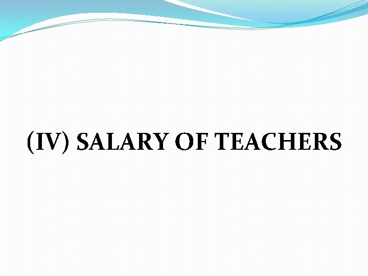 (IV) SALARY OF TEACHERS 