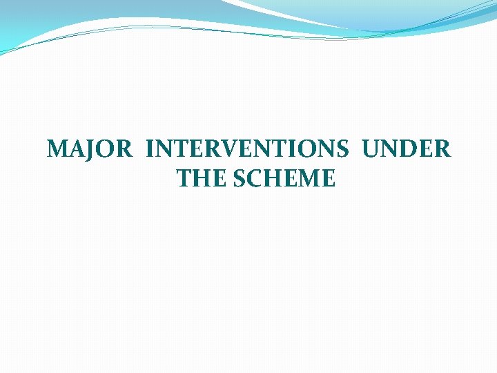 MAJOR INTERVENTIONS UNDER THE SCHEME 