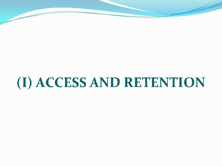 (I) ACCESS AND RETENTION 