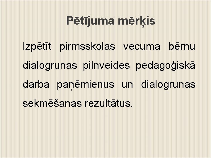 Pētījuma mērķis Izpētīt pirmsskolas vecuma bērnu dialogrunas pilnveides pedagoģiskā darba paņēmienus un dialogrunas sekmēšanas