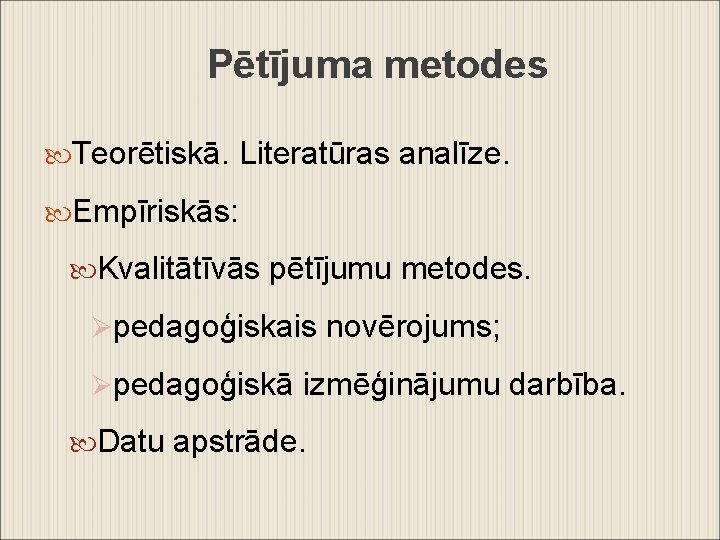 Pētījuma metodes Teorētiskā. Literatūras analīze. Empīriskās: Kvalitātīvās pētījumu metodes. Øpedagoģiskais novērojums; Øpedagoģiskā izmēģinājumu darbība.