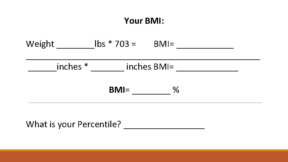 Your BMI: Weight ____lbs * 703 = BMI= _______________________________inches * _______ inches BMI= _______