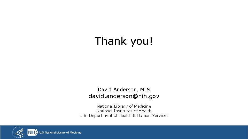 Thank you! David Anderson, MLS david. anderson@nih. gov National Library of Medicine National Institutes