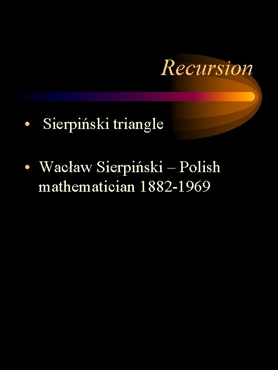 Recursion • Sierpiński triangle • Wacław Sierpiński – Polish mathematician 1882 -1969 