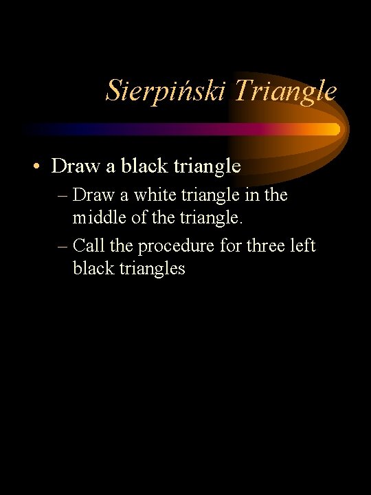 Sierpiński Triangle • Draw a black triangle – Draw a white triangle in the