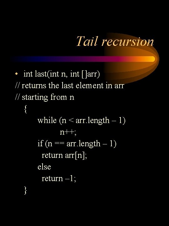 Tail recursion • int last(int n, int []arr) // returns the last element in