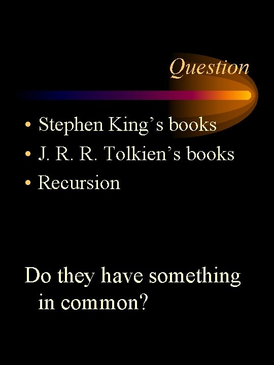 Question • Stephen King’s books • J. R. R. Tolkien’s books • Recursion Do