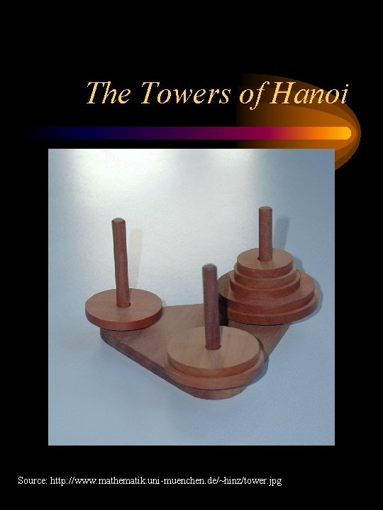 The Towers of Hanoi Source: http: //www. mathematik. uni-muenchen. de/~hinz/tower. jpg 