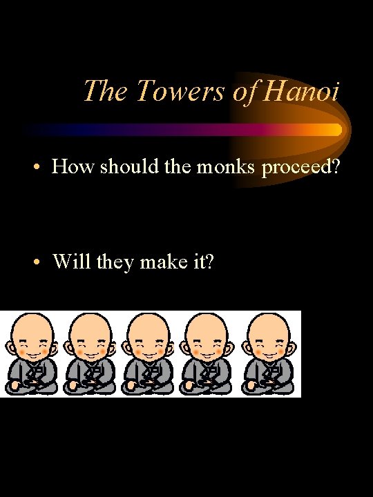 The Towers of Hanoi • How should the monks proceed? • Will they make