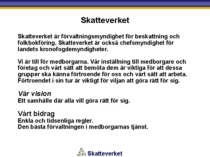 Skatteverket är förvaltningsmyndighet för beskattning och folkbokföring. Skatteverket är också chefsmyndighet för landets kronofogdemyndigheter.