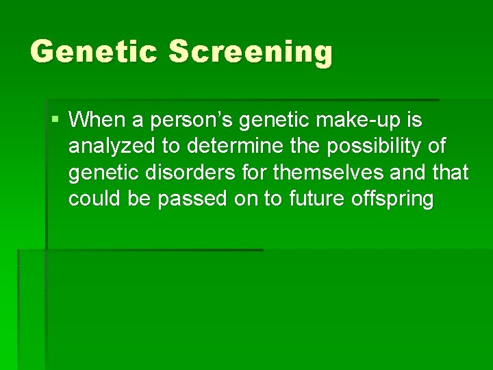 Genetic Screening § When a person’s genetic make-up is analyzed to determine the possibility