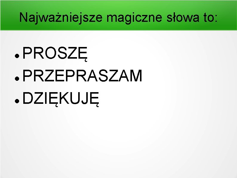 Najważniejsze magiczne słowa to: PROSZĘ PRZEPRASZAM DZIĘKUJĘ Najważniejsze magiczne słowa to: PROSZĘ PRZEPRASZAM DZIĘKUJĘ