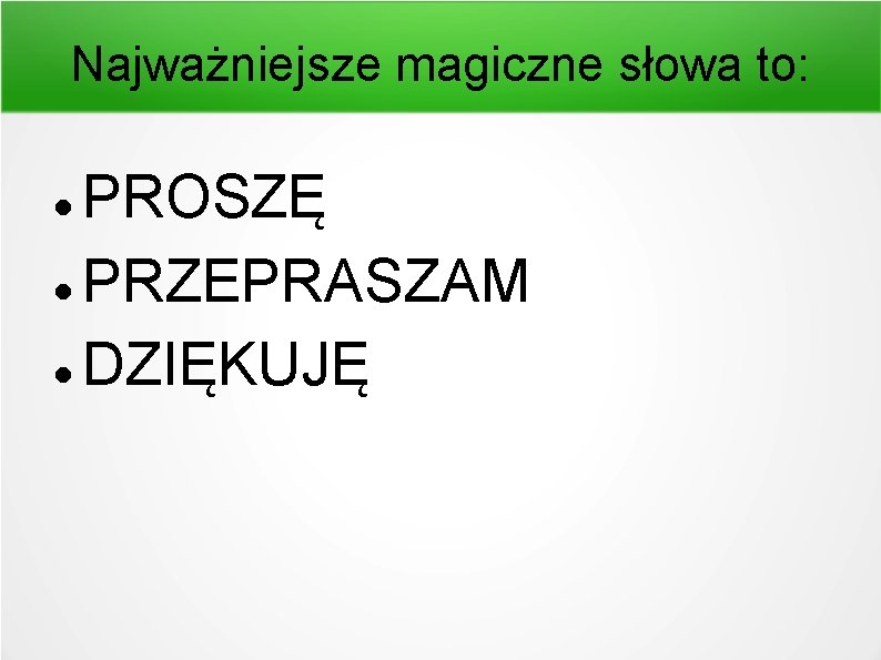 Najważniejsze magiczne słowa to: PROSZĘ PRZEPRASZAM DZIĘKUJĘ 