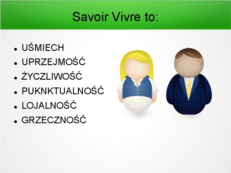 Savoir Vivre to: UŚMIECH UPRZEJMOŚĆ ŻYCZLIWOŚĆ PUKNKTUALNOŚĆ LOJALNOŚĆ GRZECZNOŚĆ Savoir Vivre to: UŚMIECH UPRZEJMOŚĆ ŻYCZLIWOŚĆ PUKNKTUALNOŚĆ LOJALNOŚĆ GRZECZNOŚĆ
