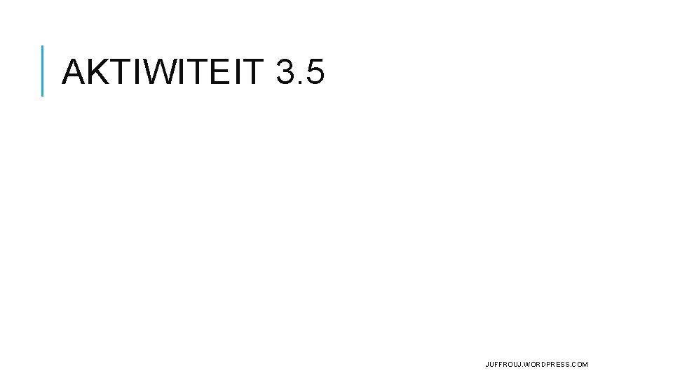 AKTIWITEIT 3. 5 JUFFROUJ. WORDPRESS. COM AKTIWITEIT 3. 5 JUFFROUJ. WORDPRESS. COM