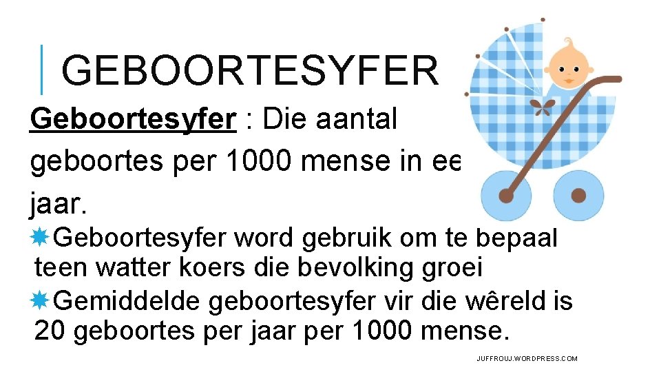GEBOORTESYFER Geboortesyfer : Die aantal geboortes per 1000 mense in een jaar. Geboortesyfer word GEBOORTESYFER Geboortesyfer : Die aantal geboortes per 1000 mense in een jaar. Geboortesyfer word