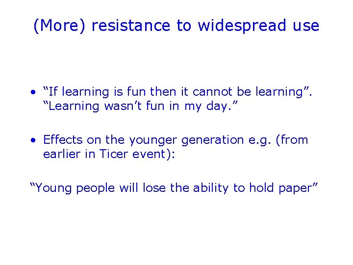 (More) resistance to widespread use • “If learning is fun then it cannot be