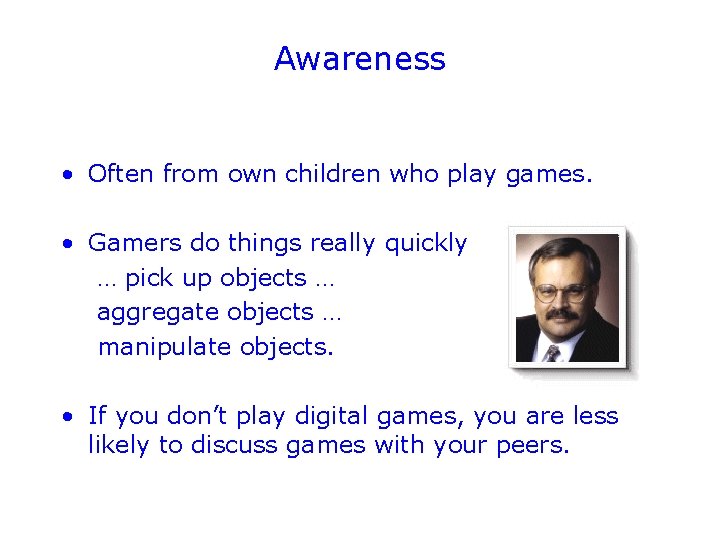 Awareness • Often from own children who play games. • Gamers do things really