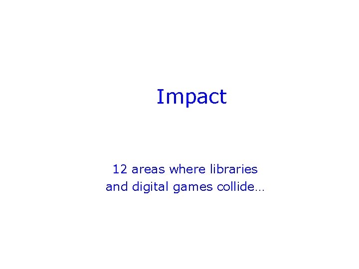 Impact 12 areas where libraries and digital games collide… 