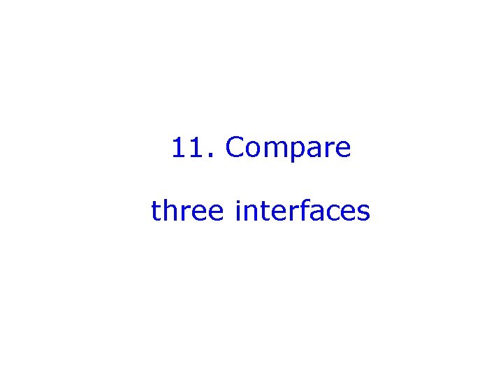 11. Compare three interfaces 